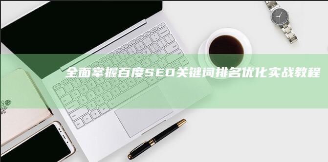 全面掌握百度SEO关键词排名优化实战教程