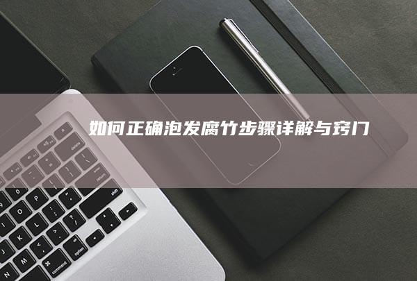 如何正确泡发腐竹：步骤详解与窍门