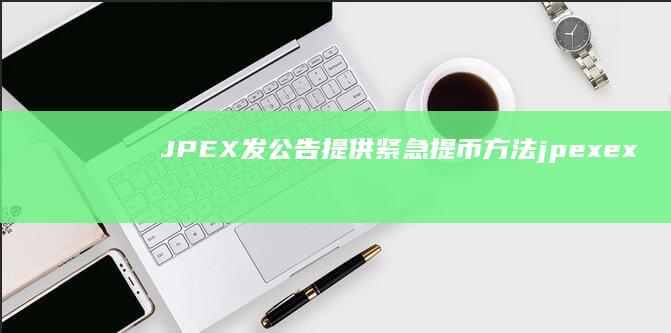 JPEX发公告提供紧急提币方法 (jpex exchange)